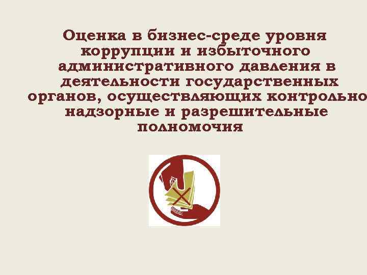 Оценка в бизнес-среде уровня коррупции и избыточного административного давления в деятельности государственных органов, осуществляющих