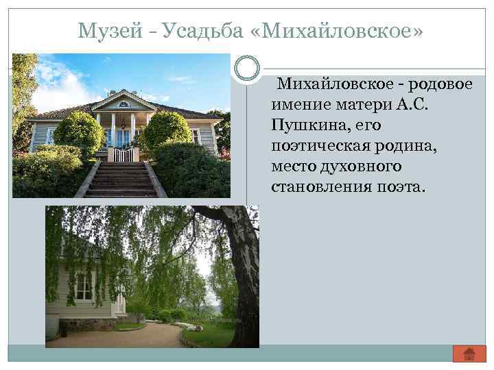 Музей - Усадьба «Михайловское» Михайловское - родовое имение матери А. С. Пушкина, его поэтическая