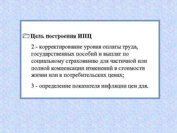 1 Цель построения ИПЦ 2 - корректирование уровня оплаты труда, государственных пособий и выплат