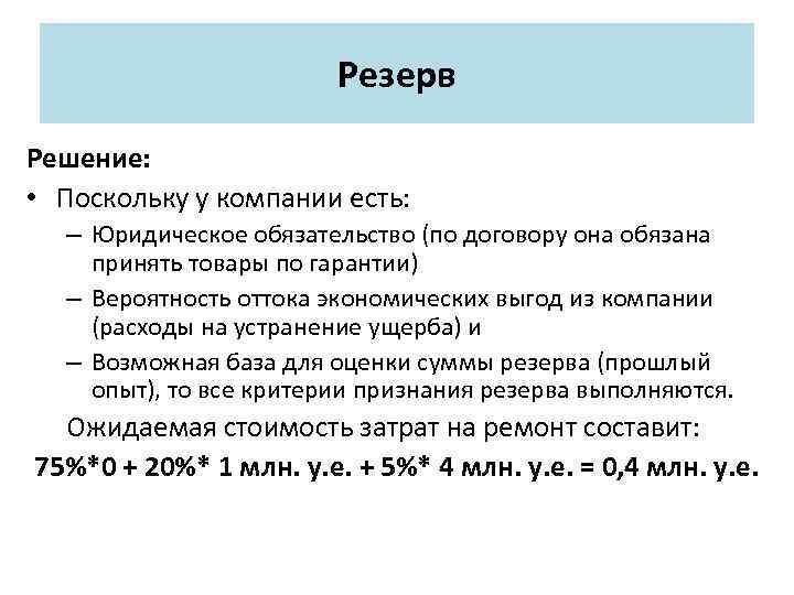 Резерв Решение: • Поскольку у компании есть: – Юридическое обязательство (по договору она обязана