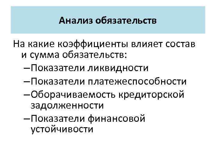 Анализ обязательств На какие коэффициенты влияет состав и сумма обязательств: – Показатели ликвидности –