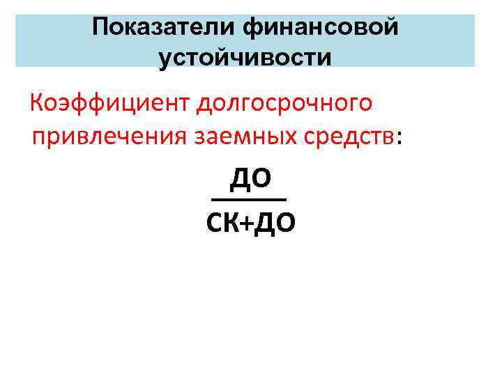 Показатели финансовой устойчивости Коэффициент долгосрочного привлечения заемных средств: ДО СК+ДО 