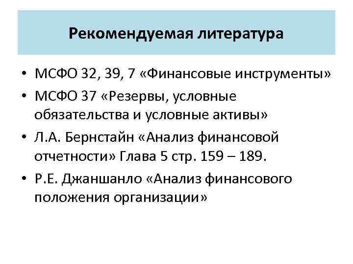 Рекомендуемая литература • МСФО 32, 39, 7 «Финансовые инструменты» • МСФО 37 «Резервы, условные