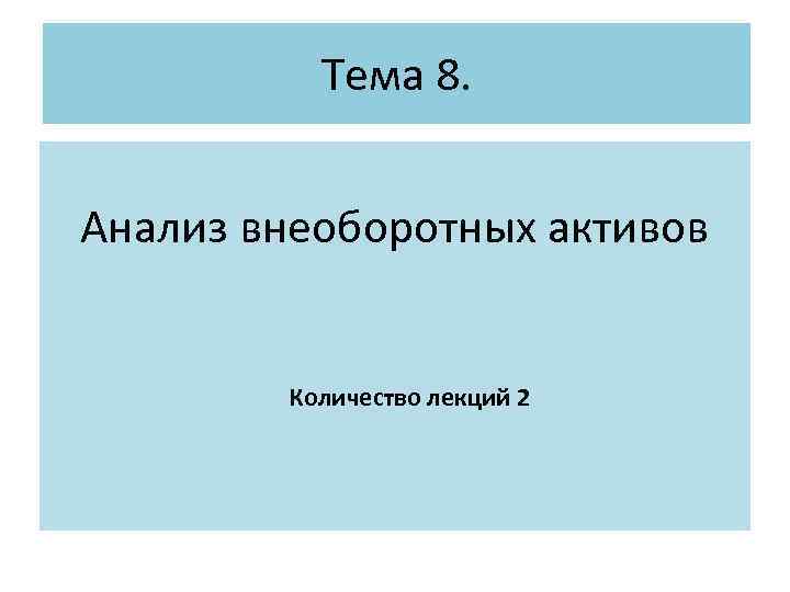 Тема 8. Анализ внеоборотных активов Количество лекций 2 