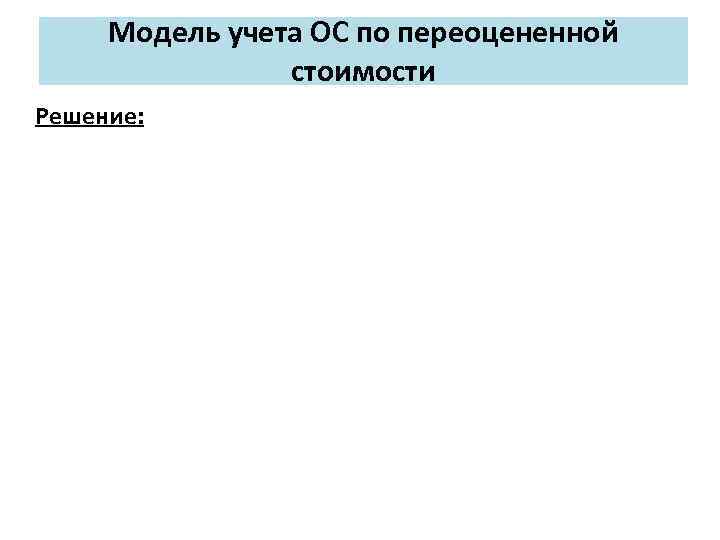 Модель учета ОС по переоцененной стоимости Решение: 