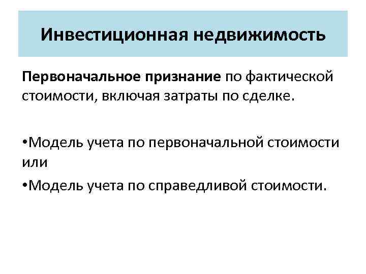 Инвестиционная недвижимость Первоначальное признание по фактической стоимости, включая затраты по сделке. • Модель учета