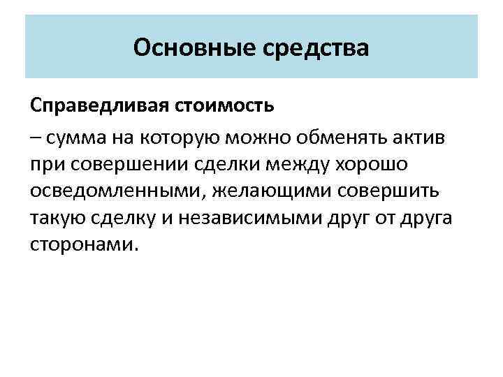 Основные средства Справедливая стоимость – сумма на которую можно обменять актив при совершении сделки