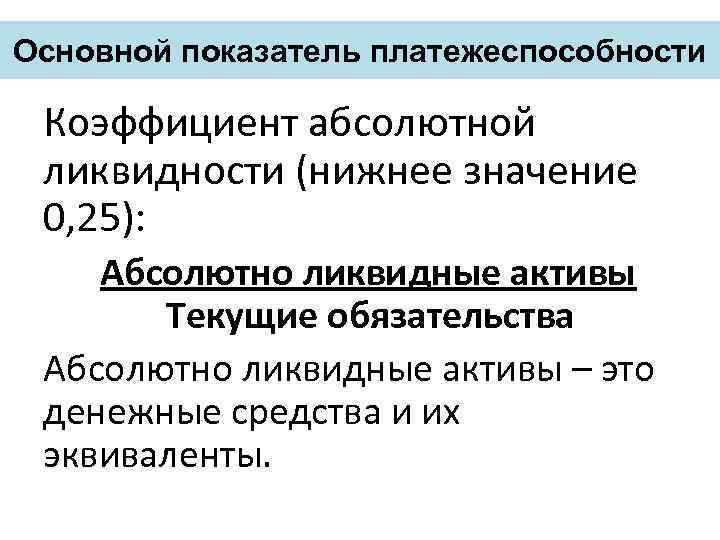 Основной показатель платежеспособности Коэффициент абсолютной ликвидности (нижнее значение 0, 25): Абсолютно ликвидные активы Текущие
