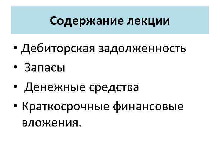 Содержание лекции • Дебиторская задолженность • Запасы • Денежные средства • Краткосрочные финансовые вложения.