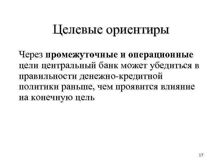 Целевые ориентиры Через промежуточные и операционные цели центральный банк может убедиться в правильности денежно-кредитной