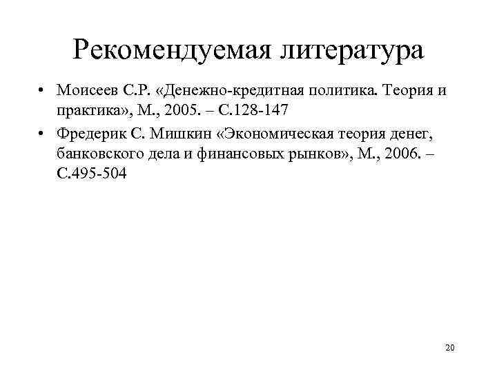 Рекомендуемая литература • Моисеев С. Р. «Денежно-кредитная политика. Теория и практика» , М. ,