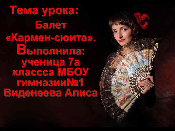 Тема урока: Балет «Кармен-сюита» . Выполнила: ученица 7 а классса МБОУ гимназии№ 1 Виденеева