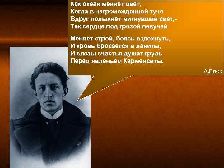 Как океан меняет цвет, Когда в нагроможденной туче Вдруг полыхнет мигнувший свет, Так сердце