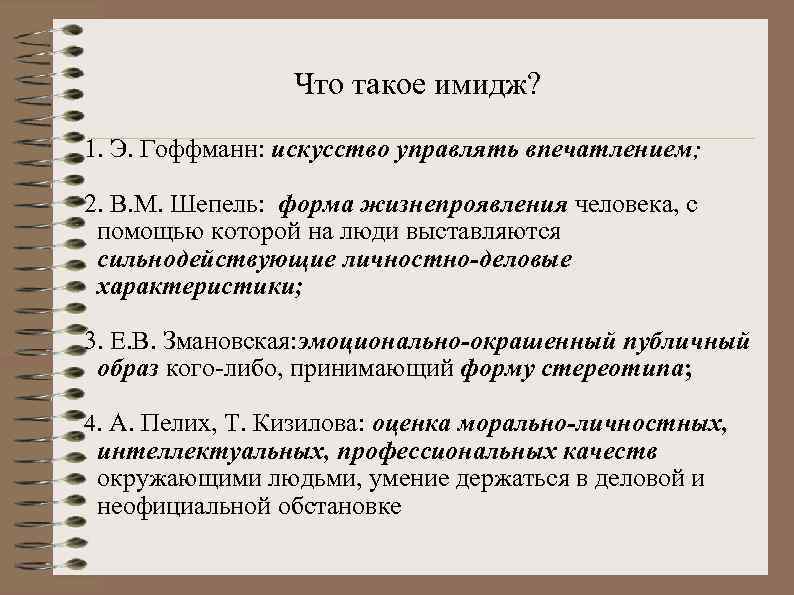 Что такое имидж? 1. Э. Гоффманн: искусство управлять впечатлением; 2. В. М. Шепель: форма