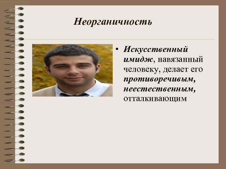 Неорганичность • Искусственный имидж, навязанный человеку, делает его противоречивым, неестественным, отталкивающим 
