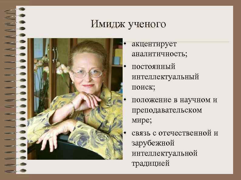 Имидж ученого • акцентирует аналитичность; • постоянный интеллектуальный поиск; • положение в научном и