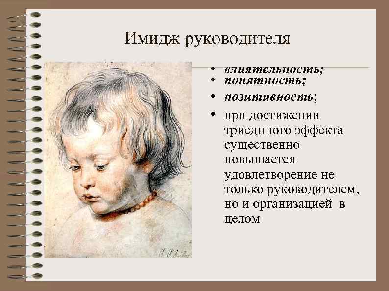 Имидж руководителя • влиятельность; • понятность; • позитивность; • при достижении триединого эффекта существенно