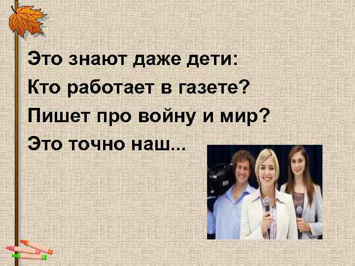 Это знают даже дети: Кто работает в газете? Пишет про войну и мир? Это