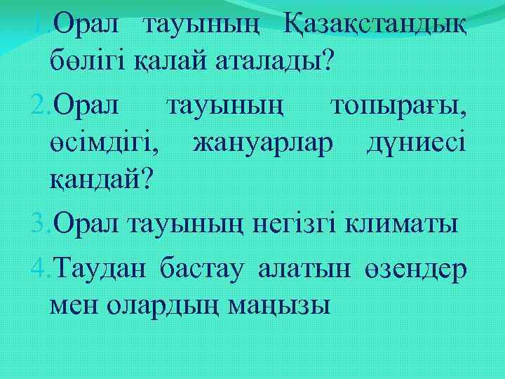 1. Орал тауының Қазақстандық бөлігі қалай аталады? 2. Орал тауының топырағы, өсімдігі, жануарлар дүниесі