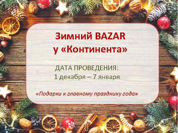 Зимний BAZAR у «Континента» ДАТА ПРОВЕДЕНИЯ: 1 декабря – 7 января «Подарки к главному