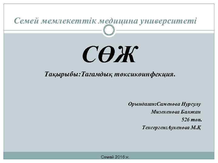 Семей мемлекеттік медицина университеті СӨЖ Тақырыбы: Тағамдық токсикоинфекция. Орындаған: Саменова Нурсулу Мизекенова Балжан 526