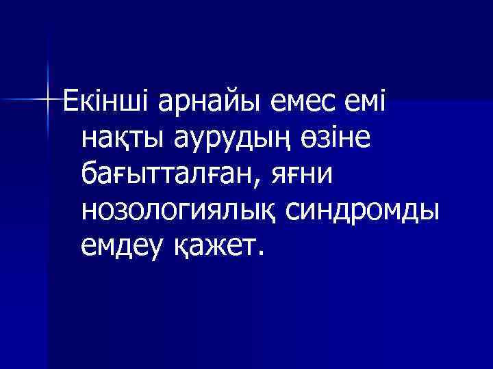 Екінші арнайы емес емі нақты аурудың өзіне бағытталған, яғни нозологиялық синдромды емдеу қажет. 
