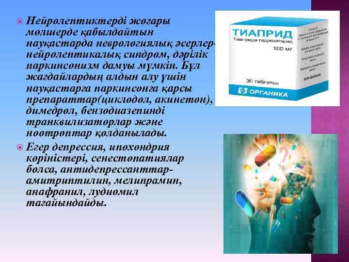Нейролептиктерді жоғары мөлшерде қабылдайтын науқастарда неврологиялық әсерлернейролептикалық синдром, дәрілік паркинсонизм дамуы мүмкін. Бұл жағдайлардың