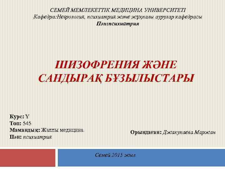 СЕМЕЙ МЕМЛЕКЕТТІК МЕДИЦИНА УНИВЕРСИТЕТІ Кафедра: Неврология, психиатрия және жұқпалы аурулар кафедрасы Пән: психиатрия ШИЗОФРЕНИЯ
