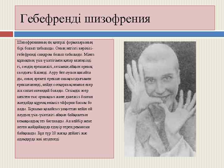 Гебефренді шизофрения Шизофренияның ең қатерлі формаларының бірі болып табылады. Оның негізгі көрінісігебефренді синдром болып