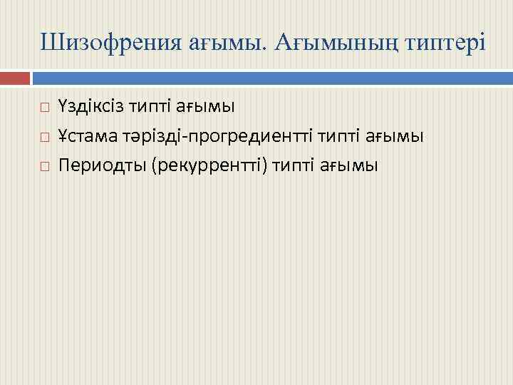 Шизофрения ағымы. Ағымының типтері Үздіксіз типті ағымы Ұстама тәрізді-прогредиентті типті ағымы Периодты (рекуррентті) типті