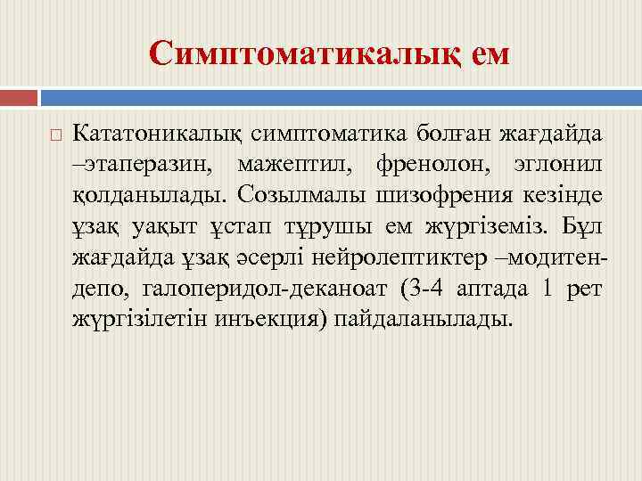 Симптоматикалық ем Кататоникалық симптоматика болған жағдайда –этаперазин, мажептил, френолон, эглонил қолданылады. Созылмалы шизофрения кезінде