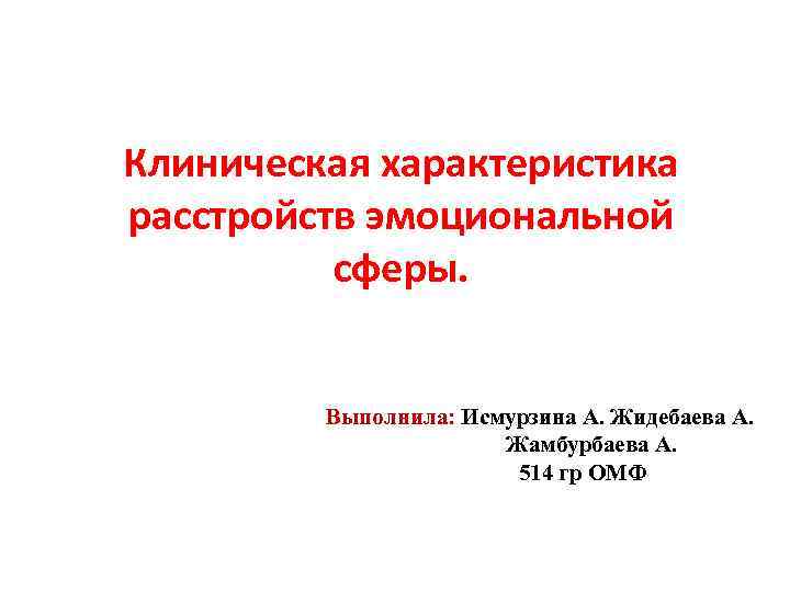 Клиническая характеристика расстройств эмоциональной сферы. Выполнила: Исмурзина А. Жидебаева А. Жамбурбаева А. 514 гр