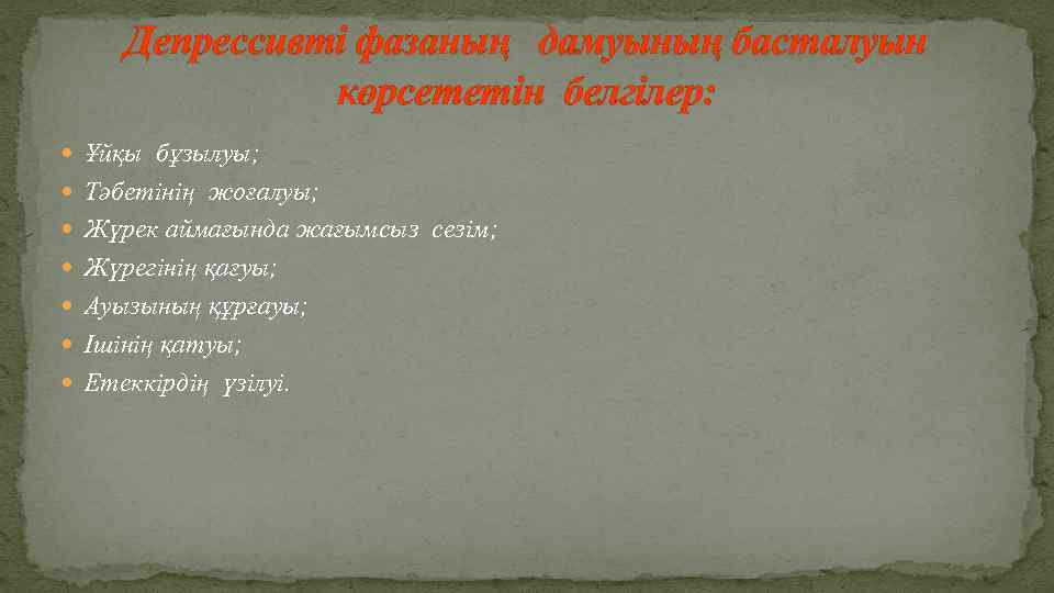 Депрессивті фазаның дамуының басталуын көрсететін белгілер: Ұйқы бұзылуы; Тәбетінің жоғалуы; Жүрек аймағында жағымсыз сезім;