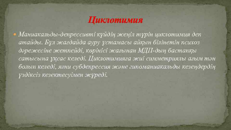 Циклотимия Маниакальды-депрессивті күйдің жеңіл түрін циклотимия деп атайды. Бұл жағдайда ауру ұстамасы айқын білінетін