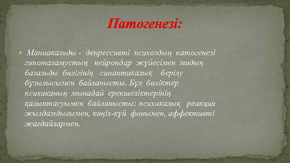 Патогенезі: Маниакальды - депрессивті психоздың патогенезі гипоталамустың нейрондар жүйесімен мидың базальды бөлігінің синаптикалық берілу