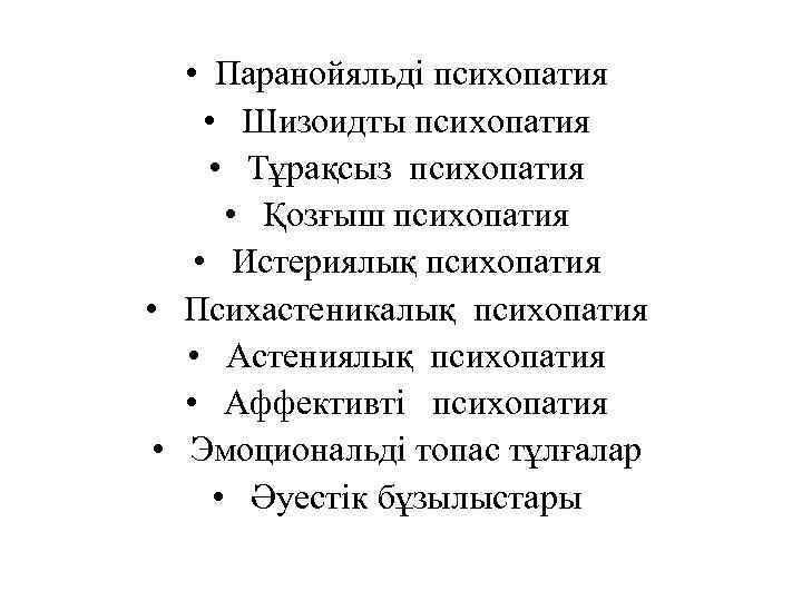  • Паранойяльді психопатия • Шизоидты психопатия • Тұрақсыз психопатия • Қозғыш психопатия •