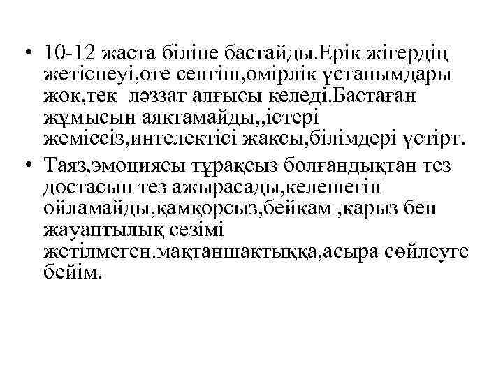  • 10 -12 жаста біліне бастайды. Ерік жігердің жетіспеуі, өте сенгіш, өмірлік ұстанымдары