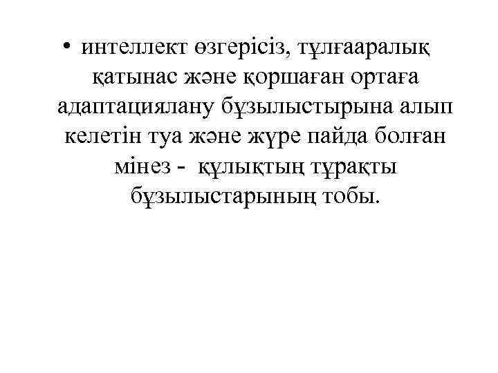  • интеллект өзгерісіз, тұлғааралық қатынас және қоршаған ортаға адаптациялану бұзылыстырына алып келетін туа