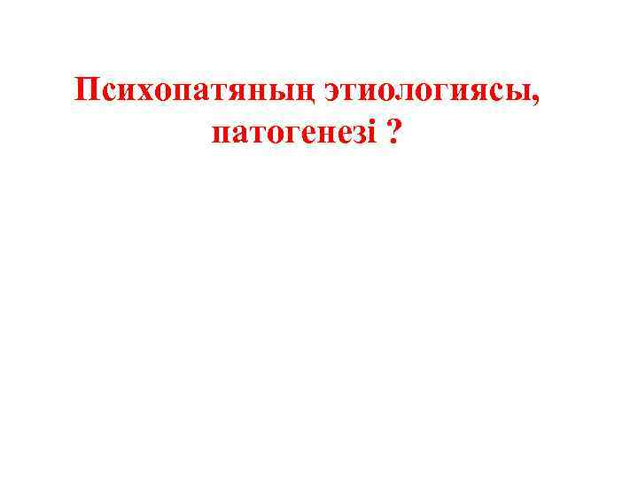 Психопатяның этиологиясы, патогенезі ? 