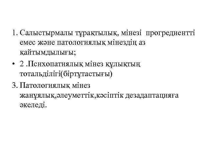 1. Салыстырмалы тұрақтылық, мінезі прогредиентті емес және патологиялық мінездің аз қайтымдылығы; • 2. Психопатиялық