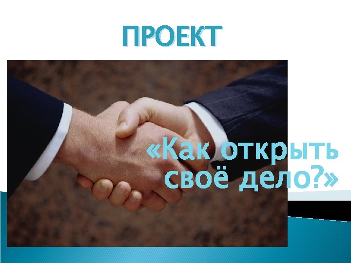 ПРОЕКТ «Как открыть своё дело? » 