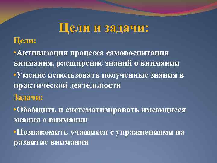 Цели и задачи: Цели: • Активизация процесса самовоспитания внимания, расширение знаний о внимании •