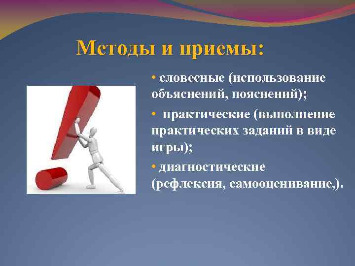 Методы и приемы: • словесные (использование объяснений, пояснений); • практические (выполнение практических заданий в