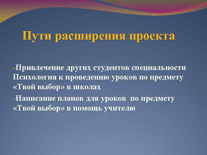 Пути расширения проекта -Привлечение других студентов специальности Психология к проведению уроков по предмету «Твой