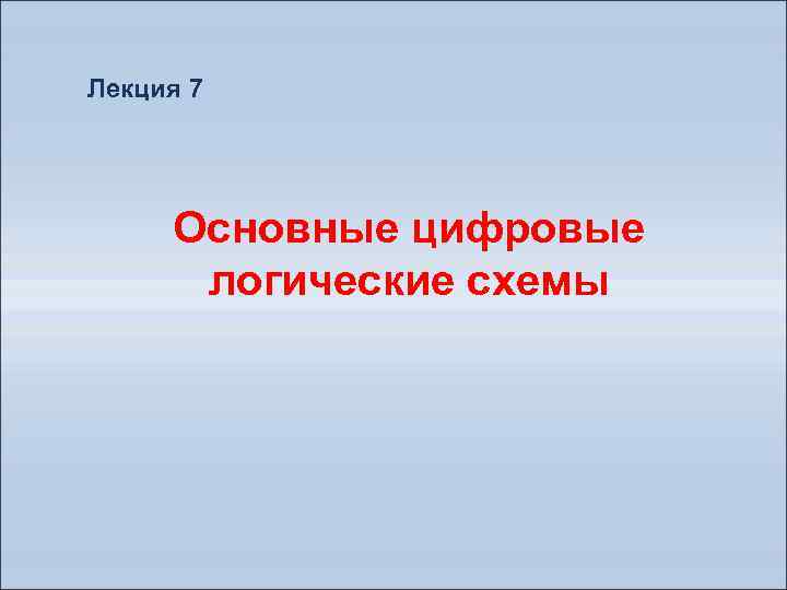 Лекция 7 Основные цифровые логические схемы 