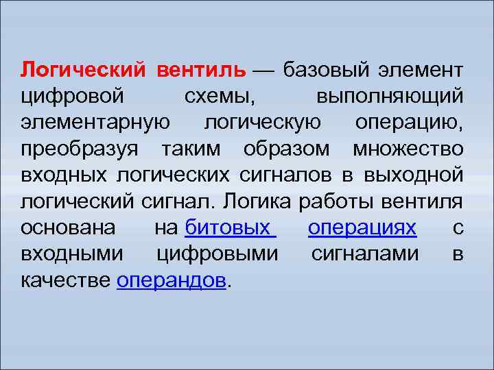 Логический вентиль — базовый элемент цифровой схемы, выполняющий элементарную логическую операцию, преобразуя таким образом