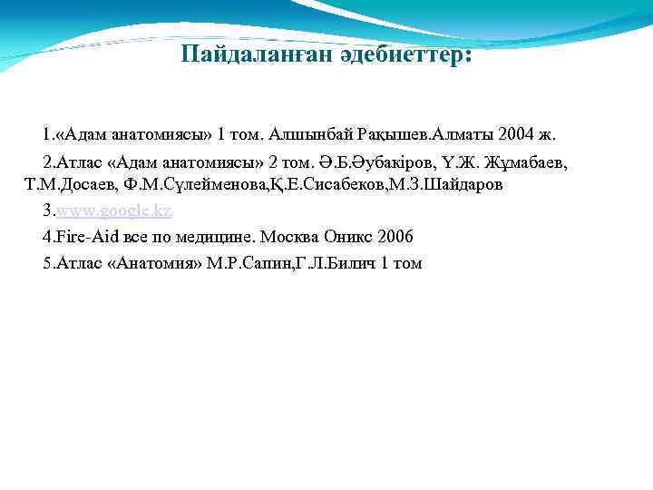 Пайдаланған әдебиеттер: 1. «Адам анатомиясы» 1 том. Алшынбай Рақышев. Алматы 2004 ж. 2. Атлас