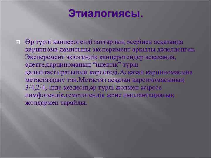 Этиалогиясы. Әр түрлі канцерогенді заттардың әсерінен асқазанда карцинома дамитыны эксперимент арқылы дәлелденген. Эксперемент экзогендік