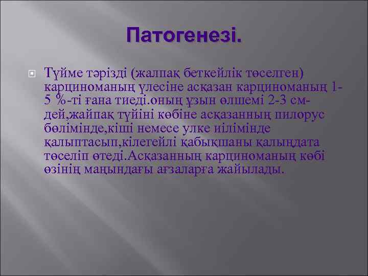 Патогенезі. Түйме тәрізді (жалпақ беткейлік төселген) карциноманың үлесіне асқазан карциноманың 15 %-ті ғана тиеді.