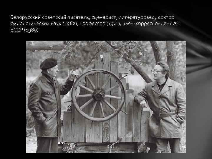 Белорусский советский писатель, сценарист, литературовед, доктор филологических наук (1962), профессор (1971), член-корреспондент АН БССР